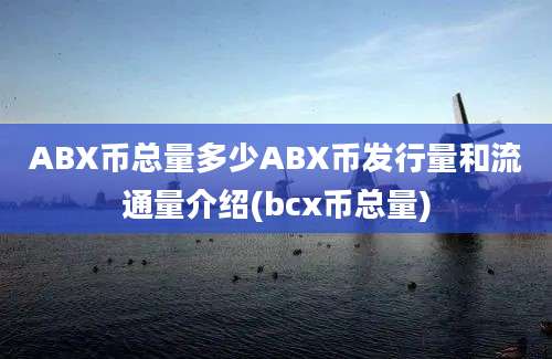 ABX币总量多少ABX币发行量和流通量介绍(bcx币总量)