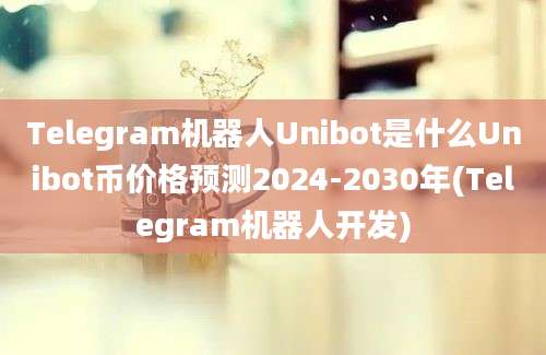 Telegram机器人Unibot是什么Unibot币价格预测2024-2030年(Telegram机器人开发)