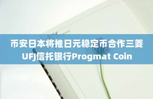 币安日本将推日元稳定币合作三菱UFJ信托银行Progmat Coin