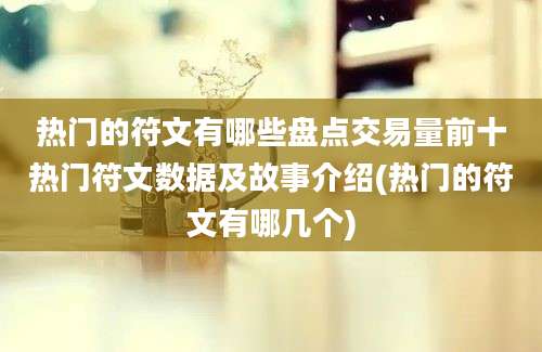 热门的符文有哪些盘点交易量前十热门符文数据及故事介绍(热门的符文有哪几个)