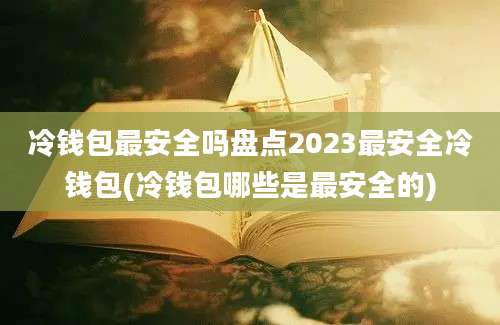 冷钱包最安全吗盘点2023最安全冷钱包(冷钱包哪些是最安全的)