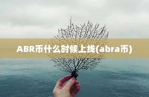 ABR币什么时候上线(abra币)