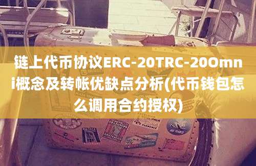 链上代币协议ERC-20TRC-20Omni概念及转帐优缺点分析(代币钱包怎么调用合约授权)