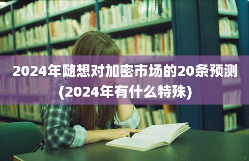 2024年随想对加密市场的20条预测(2024年有什么特殊)