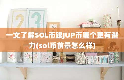 一文了解SOL币跟JUP币哪个更有潜力(sol币前景怎么样)