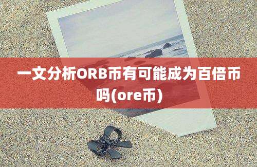 一文分析ORB币有可能成为百倍币吗(ore币)