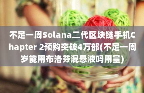 不足一周Solana二代区块链手机Chapter 2预购突破4万部(不足一周岁能用布洛芬混悬液吗用量)