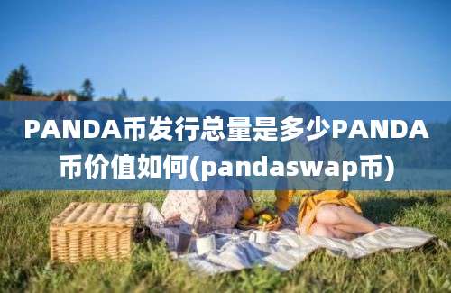 PANDA币发行总量是多少PANDA币价值如何(pandaswap币)