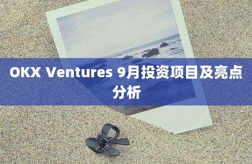 OKX Ventures 9月投资项目及亮点分析