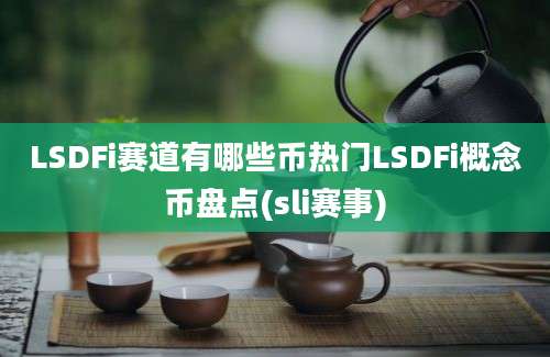 LSDFi赛道有哪些币热门LSDFi概念币盘点(sli赛事)