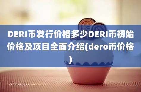 DERI币发行价格多少DERI币初始价格及项目全面介绍(dero币价格)