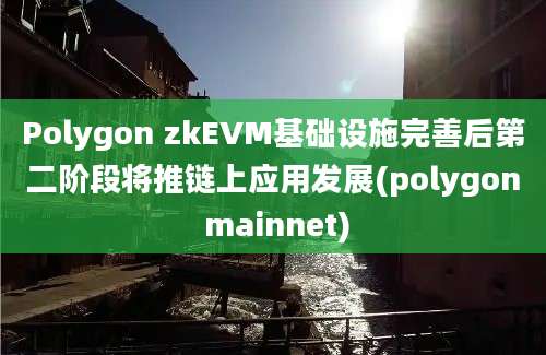 Polygon zkEVM基础设施完善后第二阶段将推链上应用发展(polygon mainnet)