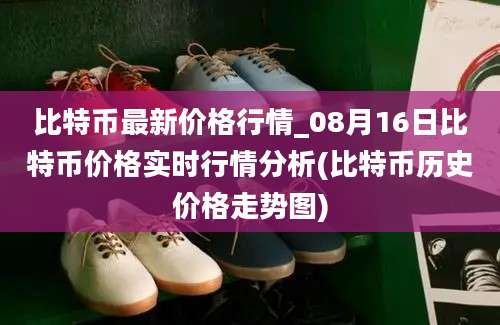 比特币最新价格行情_08月16日比特币价格实时行情分析(比特币历史价格走势图)