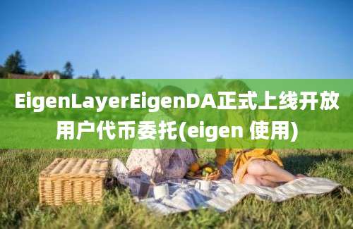 EigenLayerEigenDA正式上线开放用户代币委托(eigen 使用)