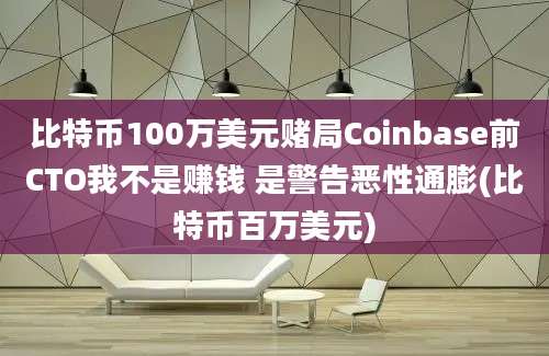 比特币100万美元赌局Coinbase前CTO我不是赚钱 是警告恶性通膨(比特币百万美元)