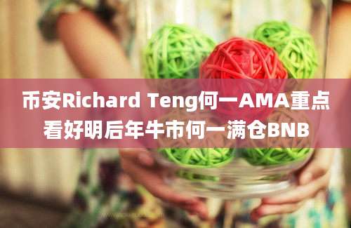 币安Richard Teng何一AMA重点看好明后年牛市何一满仓BNB