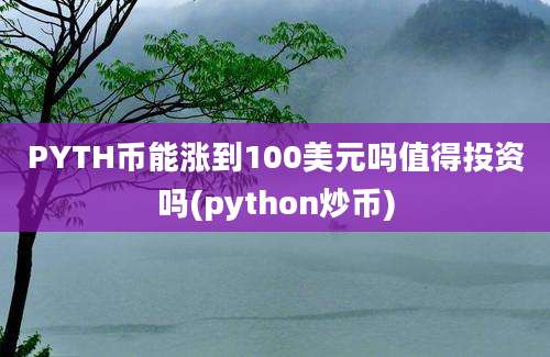 PYTH币能涨到100美元吗值得投资吗(python炒币)