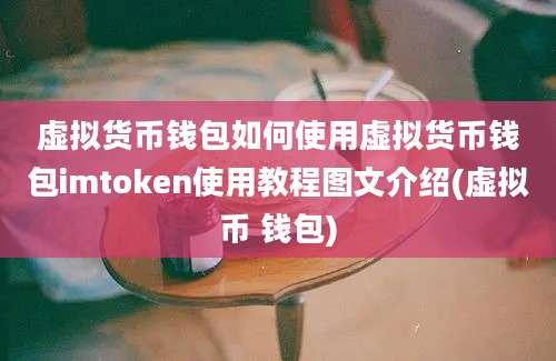 虚拟货币钱包如何使用虚拟货币钱包imtoken使用教程图文介绍(虚拟币 钱包)