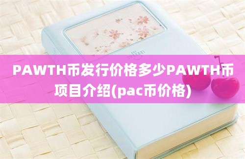 PAWTH币发行价格多少PAWTH币项目介绍(pac币价格)