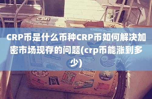 CRP币是什么币种CRP币如何解决加密市场现存的问题(crp币能涨到多少)