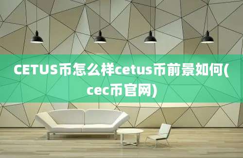 CETUS币怎么样cetus币前景如何(cec币官网)