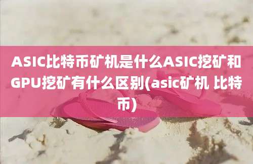 ASIC比特币矿机是什么ASIC挖矿和GPU挖矿有什么区别(asic矿机 比特币)