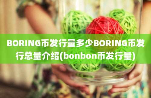 BORING币发行量多少BORING币发行总量介绍(bonbon币发行量)