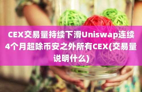 CEX交易量持续下滑Uniswap连续4个月超除币安之外所有CEX(交易量说明什么)