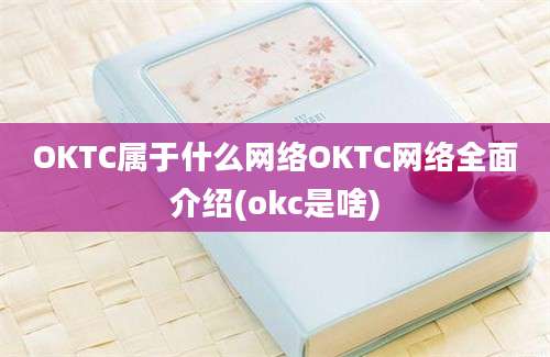 OKTC属于什么网络OKTC网络全面介绍(okc是啥)