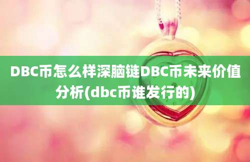 DBC币怎么样深脑链DBC币未来价值分析(dbc币谁发行的)