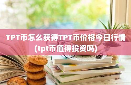 TPT币怎么获得TPT币价格今日行情(tpt币值得投资吗)