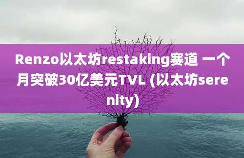 Renzo以太坊restaking赛道 一个月突破30亿美元TVL (以太坊serenity)