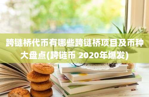 跨链桥代币有哪些跨链桥项目及币种大盘点(跨链币 2020年爆发)