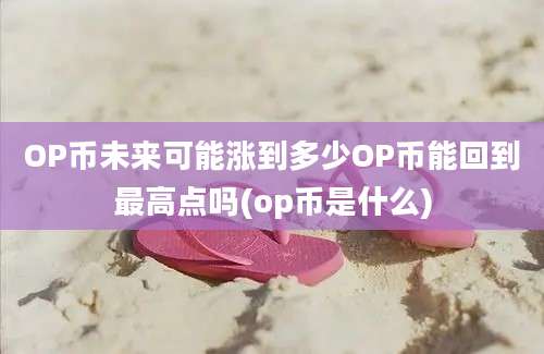 OP币未来可能涨到多少OP币能回到最高点吗(op币是什么)