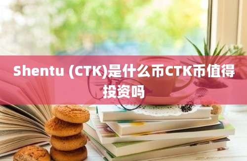 Shentu (CTK)是什么币CTK币值得投资吗