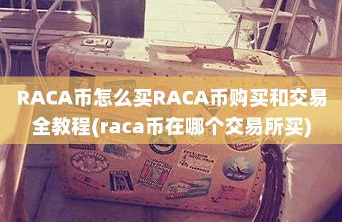 RACA币怎么买RACA币购买和交易全教程(raca币在哪个交易所买)