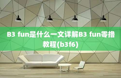 B3 fun是什么一文详解B3 fun零撸教程(b3f6)