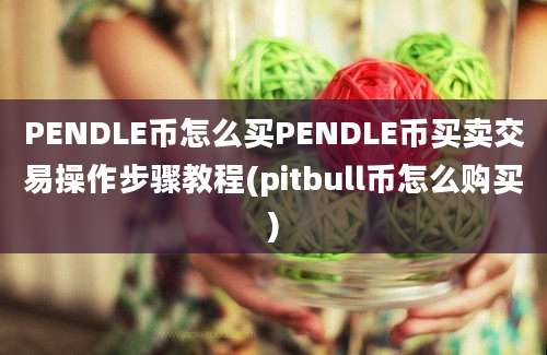 PENDLE币怎么买PENDLE币买卖交易操作步骤教程(pitbull币怎么购买)