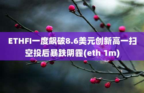 ETHFI一度飙破8.6美元创新高一扫空投后暴跌阴霾(eth 1m)