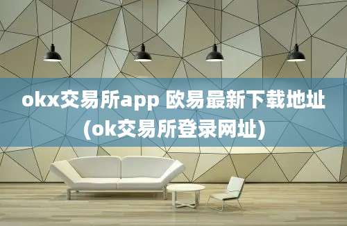 okx交易所app 欧易最新下载地址(ok交易所登录网址)