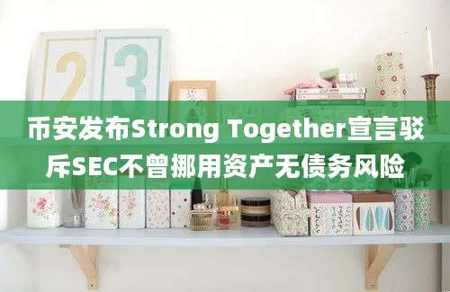 币安发布Strong Together宣言驳斥SEC不曾挪用资产无债务风险