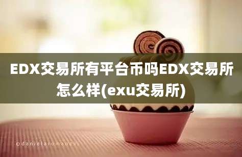 EDX交易所有平台币吗EDX交易所怎么样(exu交易所)