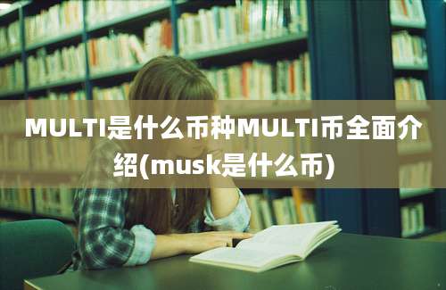 MULTI是什么币种MULTI币全面介绍(musk是什么币)