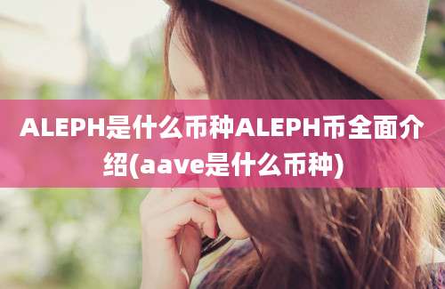 ALEPH是什么币种ALEPH币全面介绍(aave是什么币种)