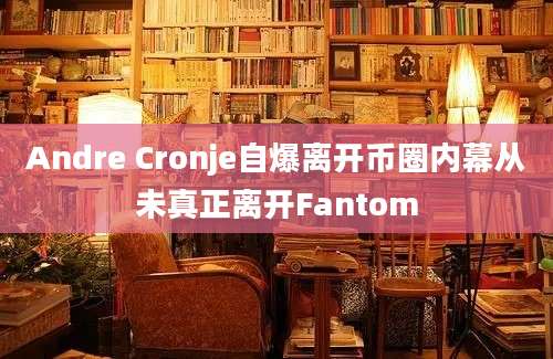 Andre Cronje自爆离开币圈内幕从未真正离开Fantom