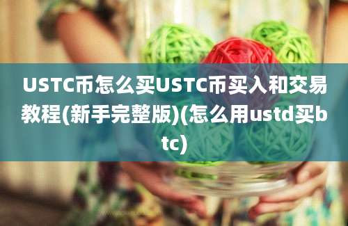 USTC币怎么买USTC币买入和交易教程(新手完整版)(怎么用ustd买btc)