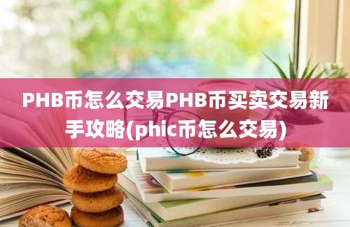 PHB币怎么交易PHB币买卖交易新手攻略(phic币怎么交易)