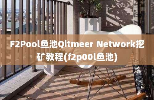 F2Pool鱼池Qitmeer Network挖矿教程(f2p00l鱼池)