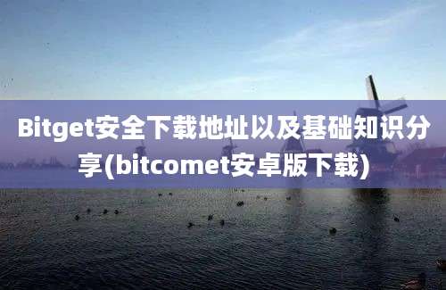 Bitget安全下载地址以及基础知识分享(bitcomet安卓版下载)