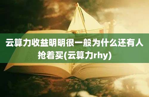 云算力收益明明很一般为什么还有人抢着买(云算力rhy)